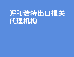 呼和浩特出口报关代理机构