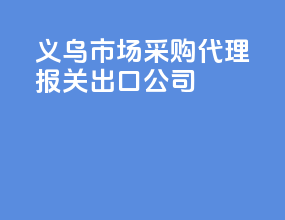义乌市场采购代理报关出口公司