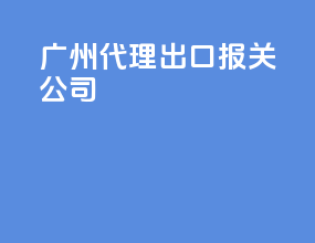 广州代理出口报关公司