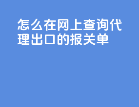 怎么在网上查询代理出口的报关单