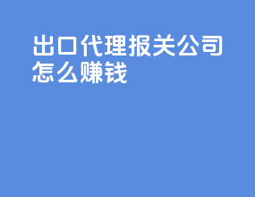 出口代理报关公司怎么赚钱