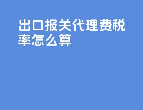 出口报关代理费税率怎么算