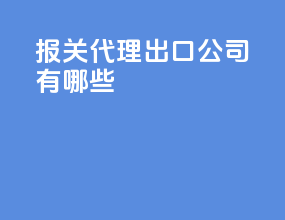 报关代理出口公司有哪些