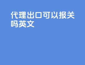 代理出口可以报关吗英文