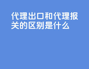 代理出口和代理报关的区别是什么