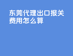 东莞代理出口报关费用怎么算