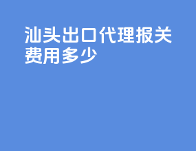 汕头出口代理报关费用多少