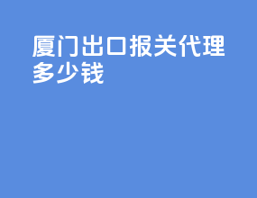 厦门出口报关代理多少钱