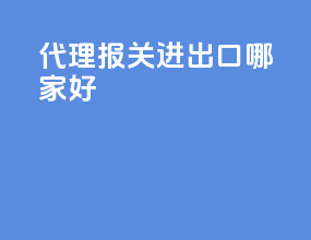 代理报关进出口哪家好