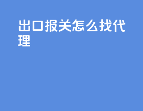 出口报关怎么找代理
