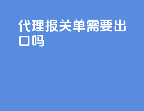 代理报关单需要出口吗