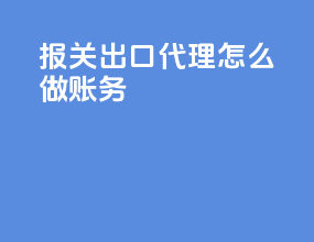 报关出口代理怎么做账务