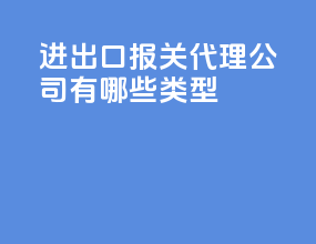 进出口报关代理公司有哪些类型