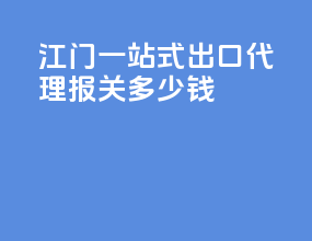 江门一站式出口代理报关多少钱
