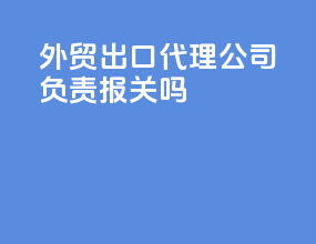 外贸出口代理公司负责报关吗