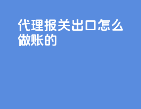 代理报关出口怎么做账的