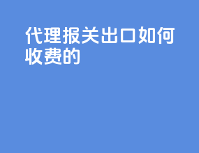 代理报关出口如何收费的