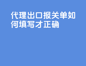 代理出口报关单如何填写才正确