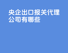 央企出口报关代理公司有哪些
