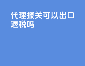代理报关可以出口退税吗