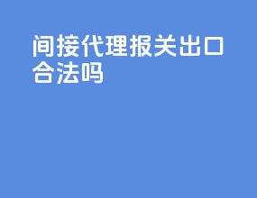 间接代理报关出口合法吗