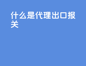 什么是代理出口报关