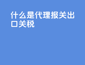 什么是代理报关出口关税