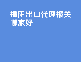 揭阳出口代理报关哪家好