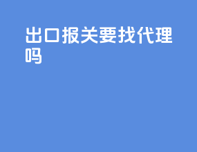 出口报关要找代理吗
