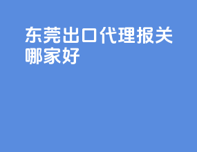 东莞出口代理报关哪家好