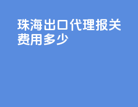 珠海出口代理报关费用多少