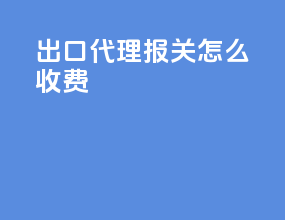 出口代理报关怎么收费