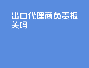 出口代理商负责报关吗