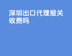 深圳出口代理报关收费吗