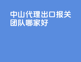 中山代理出口报关团队哪家好