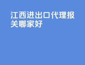 江西进出口代理报关哪家好