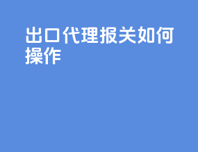 出口代理报关如何操作