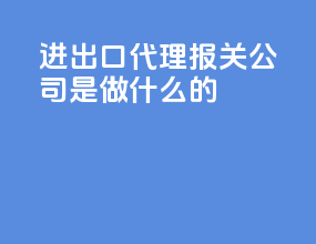 进出口代理报关公司是做什么的