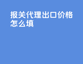 报关代理出口价格怎么填