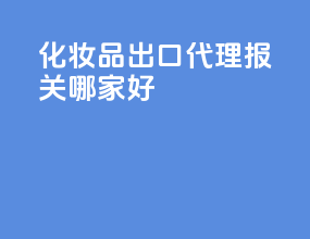 化妆品出口代理报关哪家好