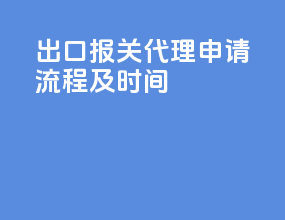 出口报关代理申请流程及时间