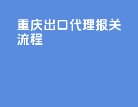 重庆出口代理报关流程
