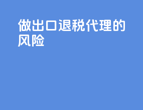 做出口退税代理的风险
