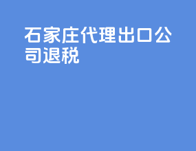 石家庄代理出口公司退税