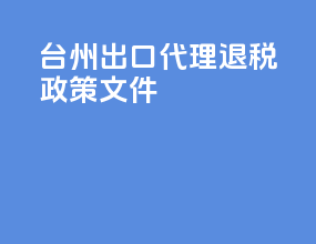 台州出口代理退税政策文件