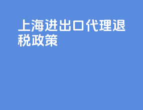 上海进出口代理退税政策