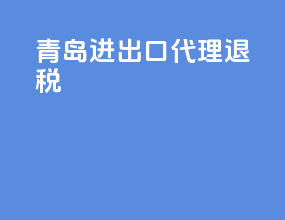 青岛进出口代理退税