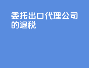 委托出口代理公司的退税