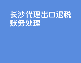 长沙代理出口退税账务处理