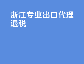 浙江专业出口代理退税